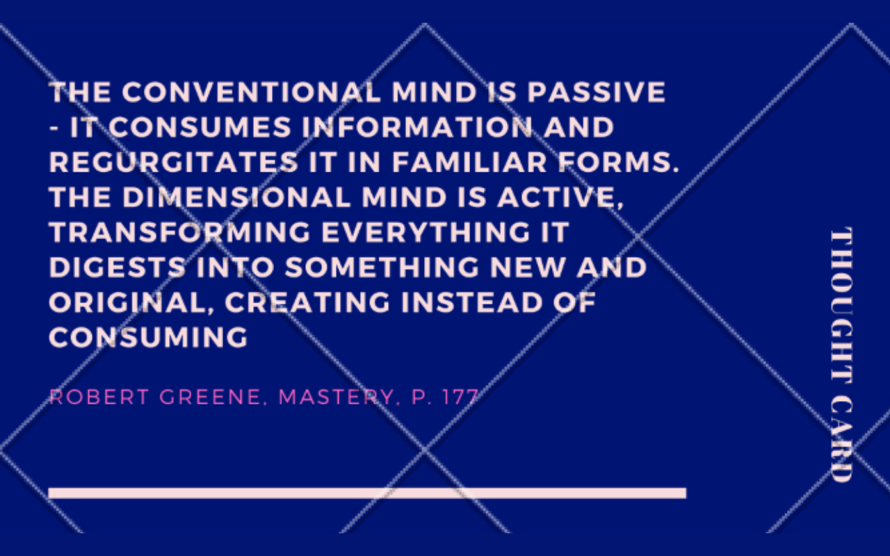 A blue business card with a quote that reads 'The convential mind is passive - it consumes information and regurgitates it in familiar forms. The dimensional mind is active. Transforming everything it digests into something new and original, creating instead of consuming' by Robert Greene from the book Mastery on page 177.